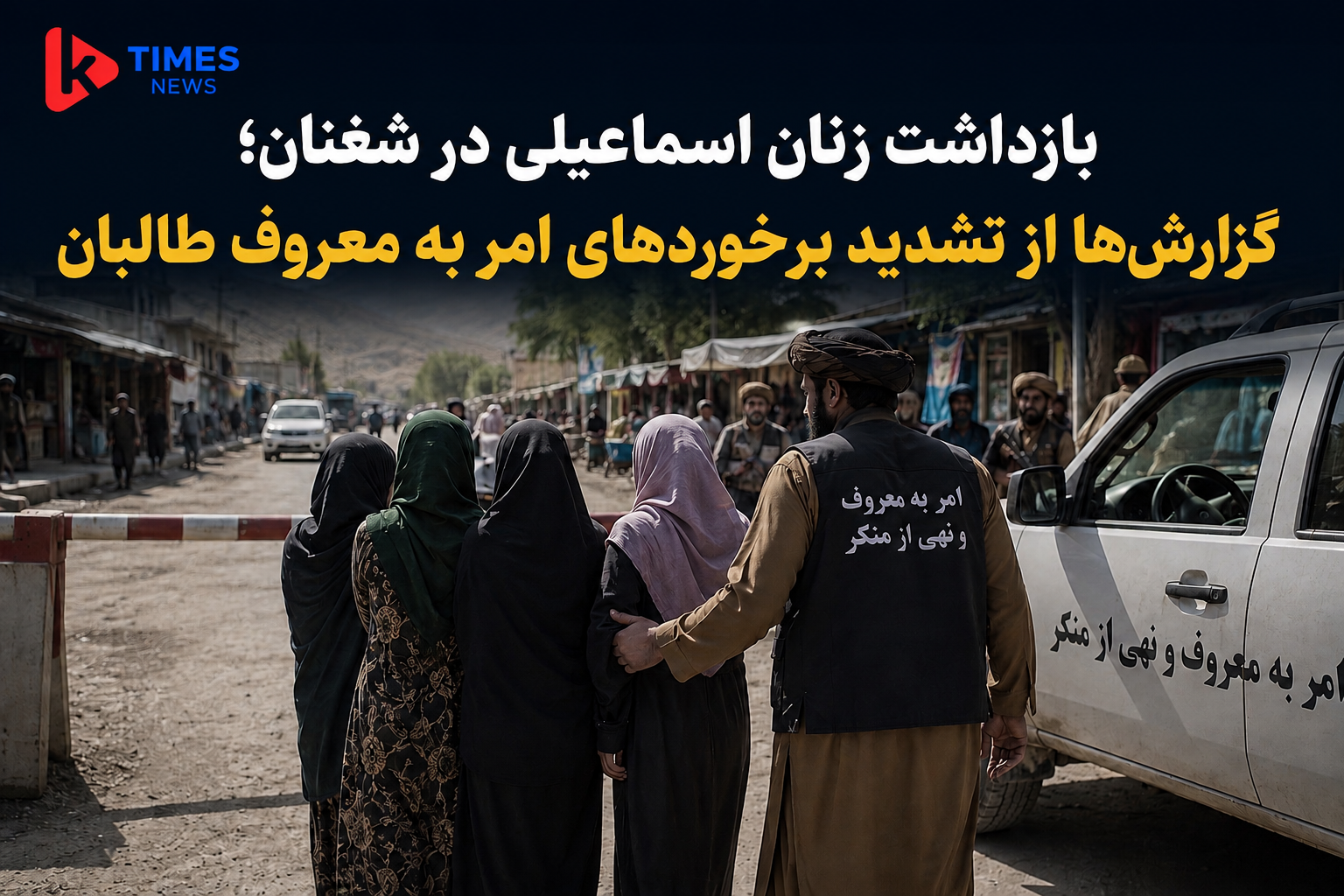 بازداشت زنان اسماعیلی در شغنان؛ گزارش‌ها از تشدید برخوردهای امر به معروف طالبان